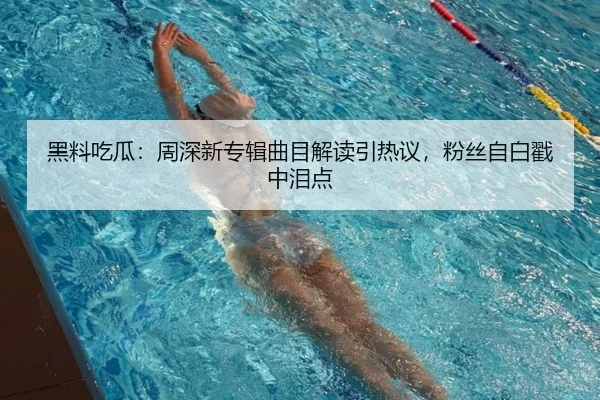 黑料吃瓜：周深新专辑曲目解读引热议，粉丝自白戳中泪点